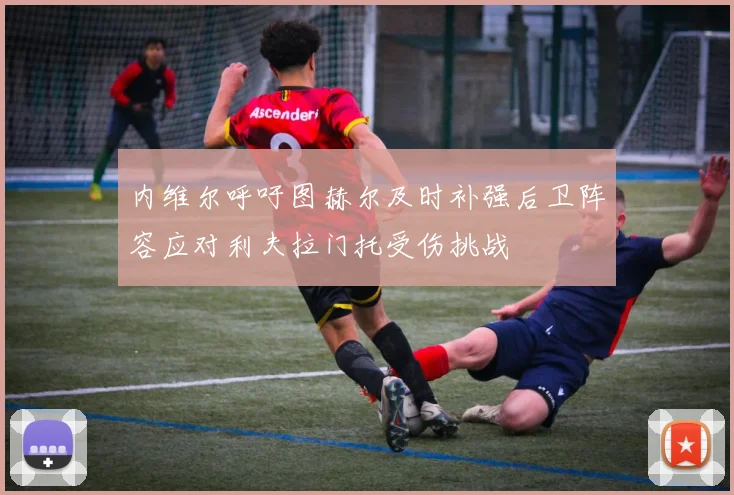 内维尔呼吁图赫尔及时补强后卫阵容应对利夫拉门托受伤挑战