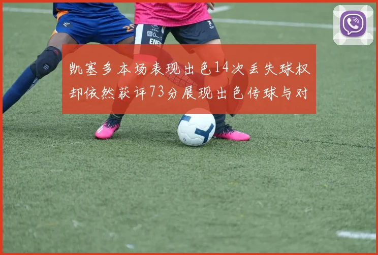 凯塞多本场表现出色14次丢失球权却依然获评73分展现出色传球与对抗能力