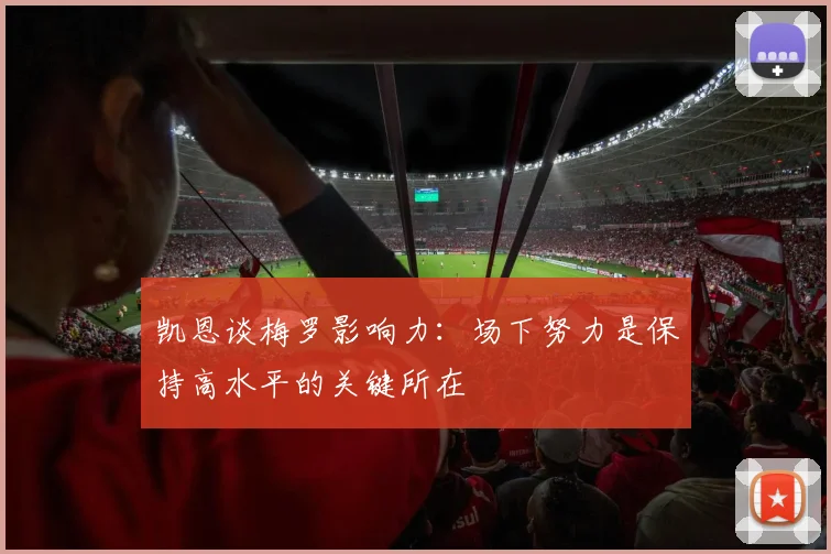 凯恩谈梅罗影响力：场下努力是保持高水平的关键所在