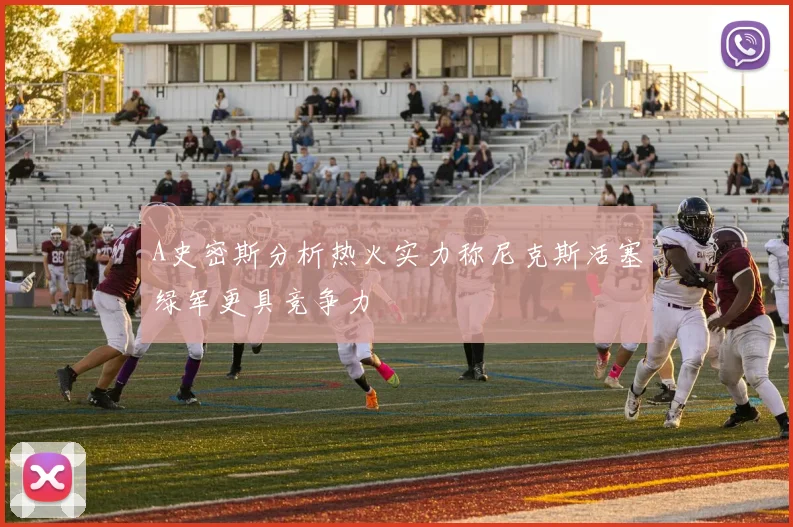 A史密斯分析热火实力称尼克斯活塞绿军更具竞争力