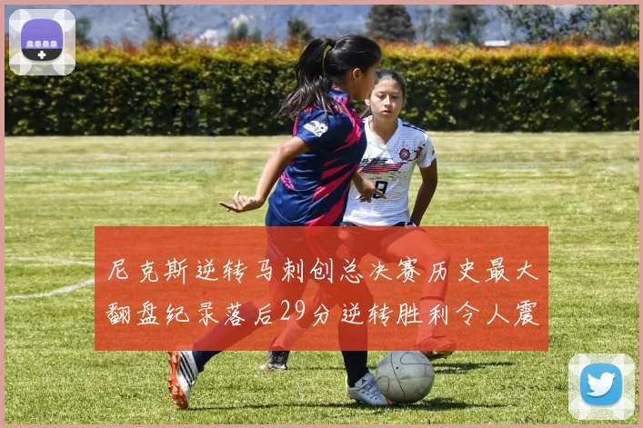 尼克斯逆转马刺创总决赛历史最大翻盘纪录落后29分逆转胜利令人震惊