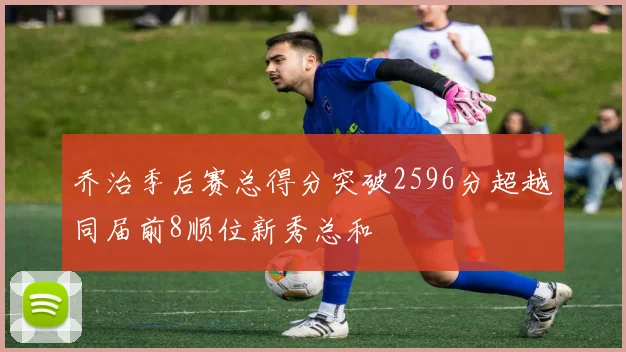 乔治季后赛总得分突破2596分超越同届前8顺位新秀总和