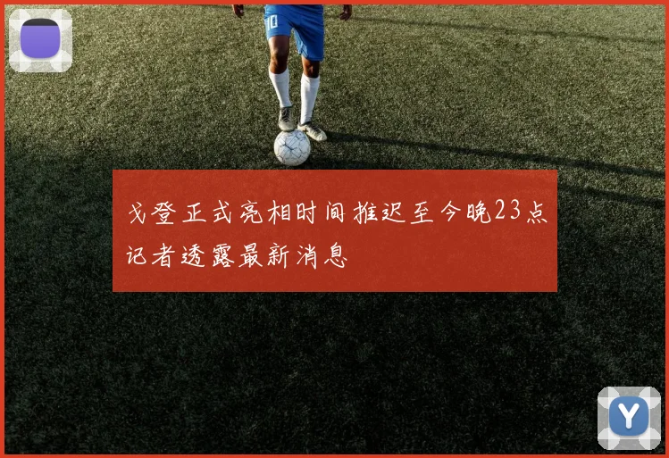 戈登正式亮相时间推迟至今晚23点记者透露最新消息