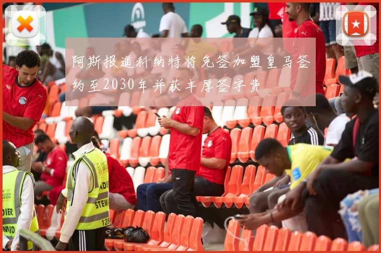 阿斯报道科纳特将免签加盟皇马签约至2030年并获丰厚签字费