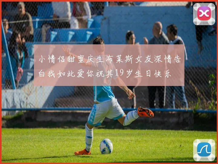 小情侣甜蜜庆生布莱斯女友深情告白我如此爱你祝其19岁生日快乐