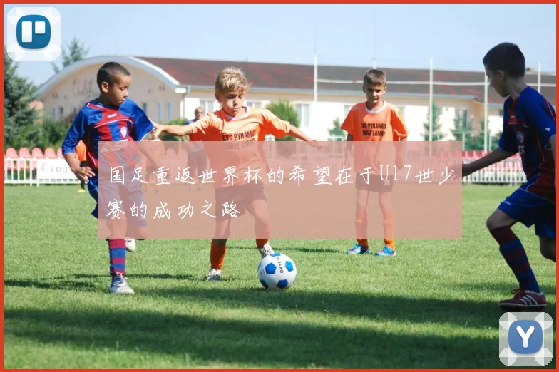 国足重返世界杯的希望在于U17世少赛的成功之路